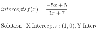 The intercepts of f(x)=(-5x+5)/(3x+7) is X Intercepts: (1,0),Y Intercepts: (0, 5/7)